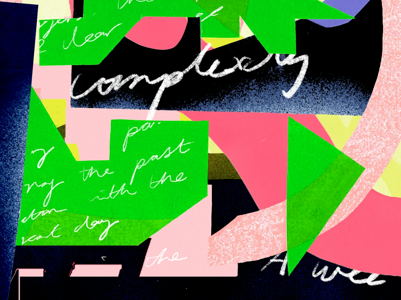 Detail from a larger colourful digital artwork created in a collage aesthetic. The artwork is made up of fragments of letters, geometric shapes and snippets of handwritten, joined up text. The hues are pinks, greens, purples and yellows, set against a dark black and blue background. The letters are sometimes the right way up and sometimes at an angle. Other graphic elements overlap them, obscuring parts. The handwritten text is not easy to read, but some words push through, like 'complexity'. The overall feel is of graphic fragmentation with communication at its centre.