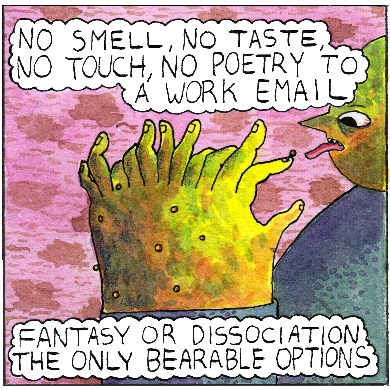 The sixth and final panel of the webcomic 'Doing emails' shows a figure looking at their large and distorted hand while reaching out their tongue towards a tiny globule on the tip of one of their fingers. The giant hand has 12 fingers flexing in different directions and more tiny globules can be seen attached to the back of their hand. The text bubbles at top and bottom of the panel say: "No smell, no taste, no touch, no poetry to a work email. Fantasy or dissociation the only bearable options."