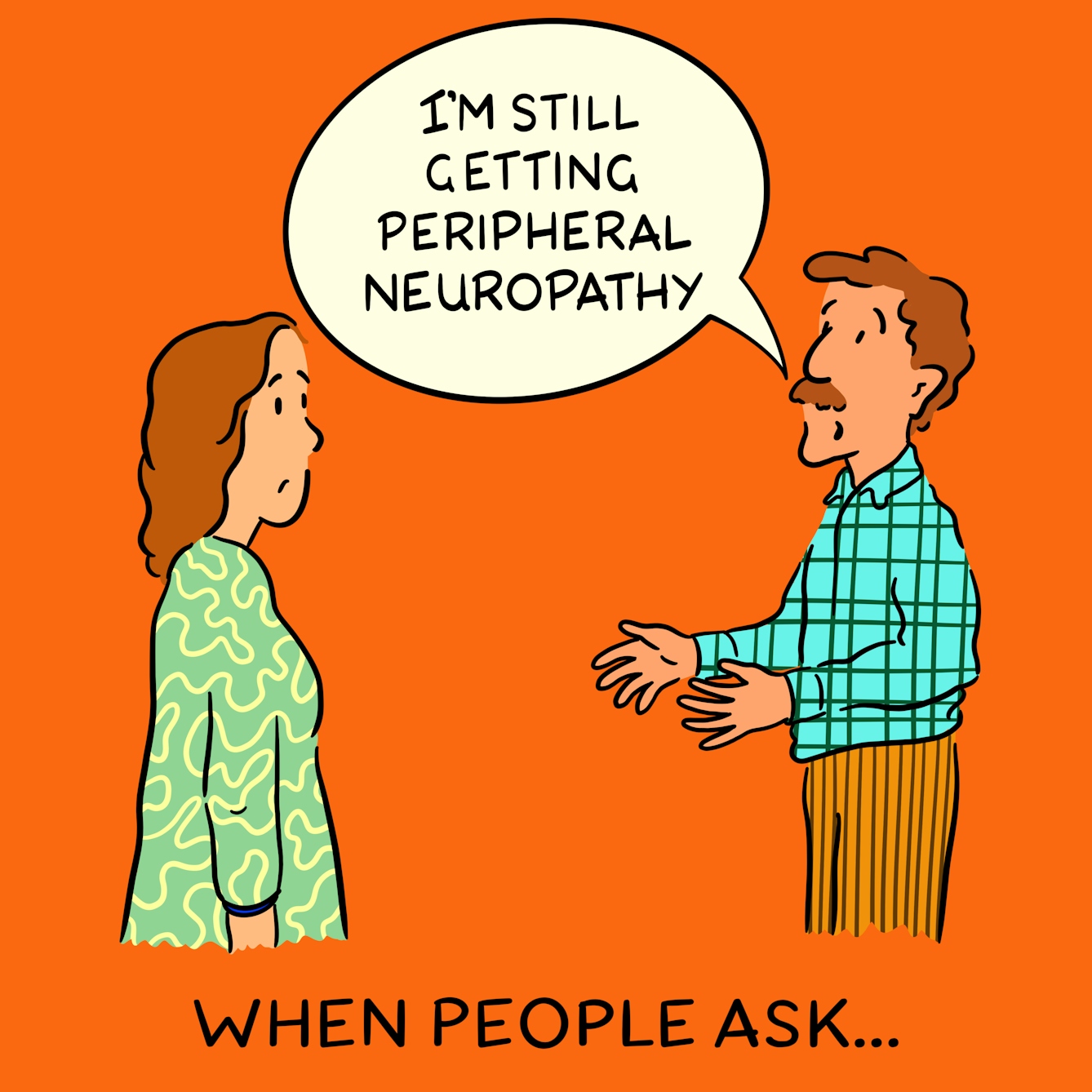 Panel 3 of a four-panel comic drawn digitally: a white man with a moustache in a plaid shirt says to a bemused white woman in a squiggly-patterned dress "I'm still getting peripheral neuropathy". The caption text reads "When people ask..."