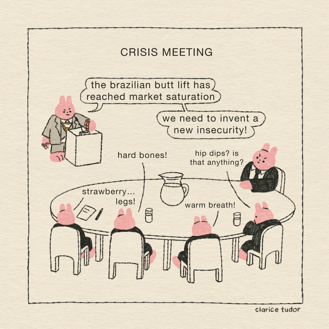 The CEO has called a crisis meeting. A team of five pink rabbits in black suits and ties sit round an oval table. Their boss is a bigger, pink rabbit in a grey suit, wearing lots of gold necklaces and rings. Standing on a podium, with his fist banging, the CEO rabbit says: “The brazillian butt lift has reached market saturation, we need to invent a new insecurity!”.  One by one, the team shout out their ideas. “Strawberry… legs! Hard bones! Warm breath! Hip dips - is that anything?”, they say. 