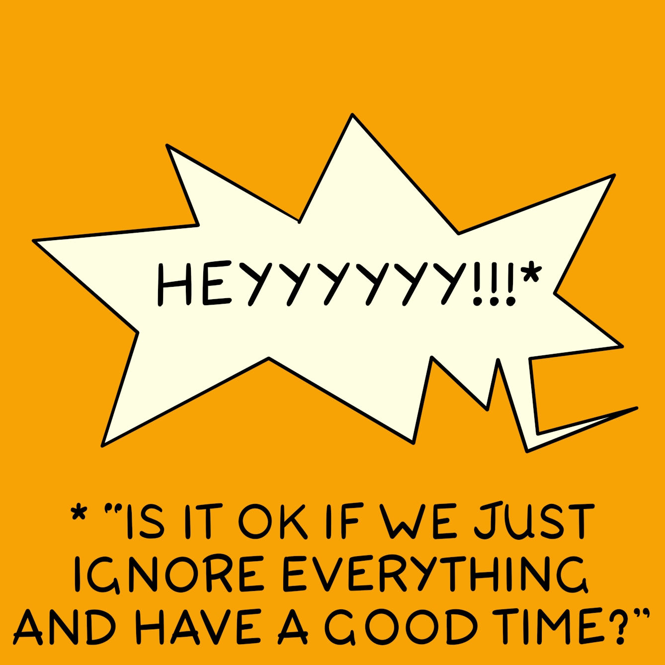 Panel 5 of a six-panel comic drawn digitally: Speech bubble reads "Heyyyyyy!!!*". The asterisk below says "Is it okay if we just ignore everything and have a good time?"