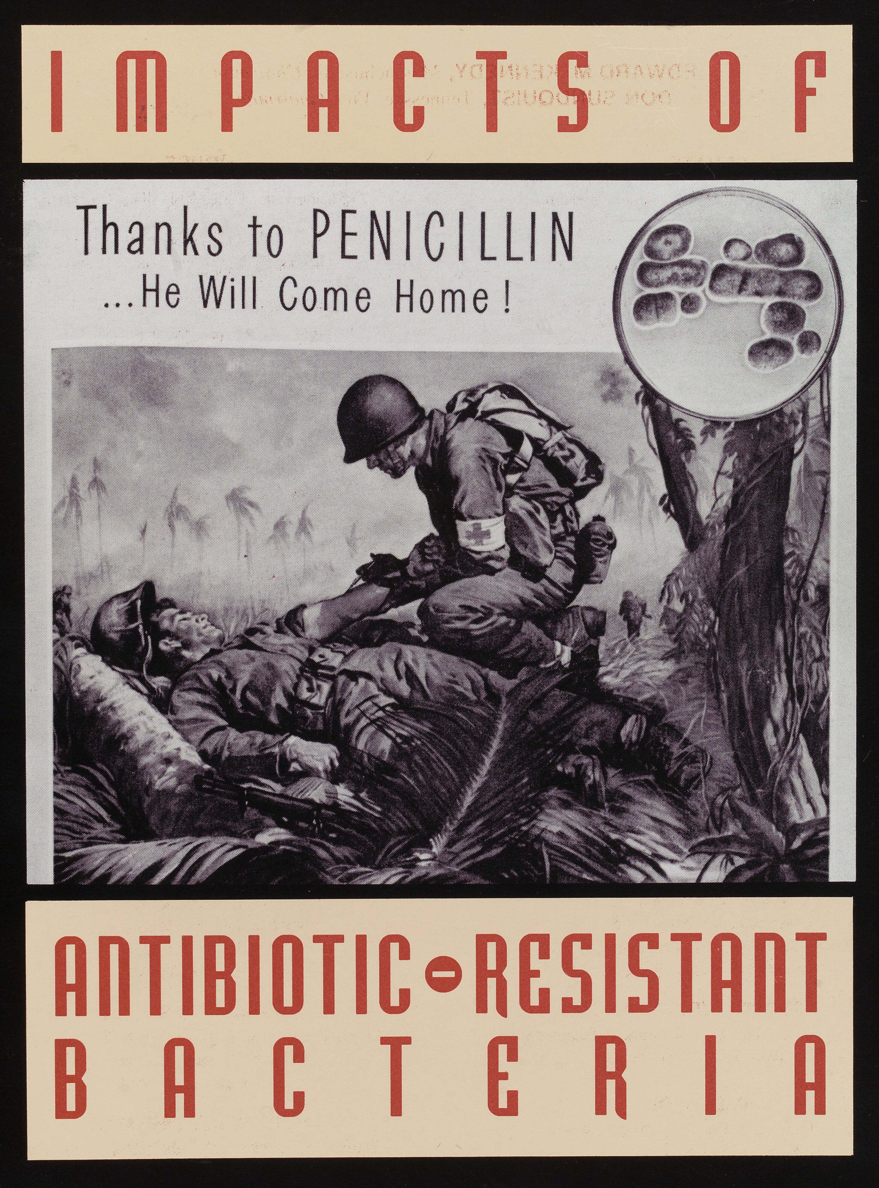 Poster showing a wounded US soldier being administered Pencillin by a male military nurse in the jungle. An inset of cells on a culture plate is to the top right hand corner of the image. “Thanks to Penicillin… He Will Come Home!”, with the heading “Impacts of Antibiotic-Resistant Bacteria”.