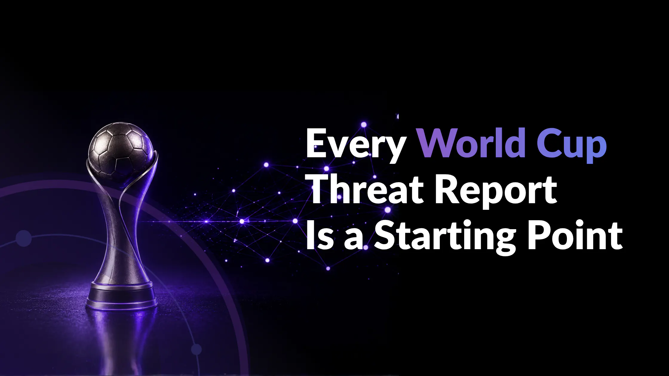 Every World Cup Threat Report Is a Starting Point
