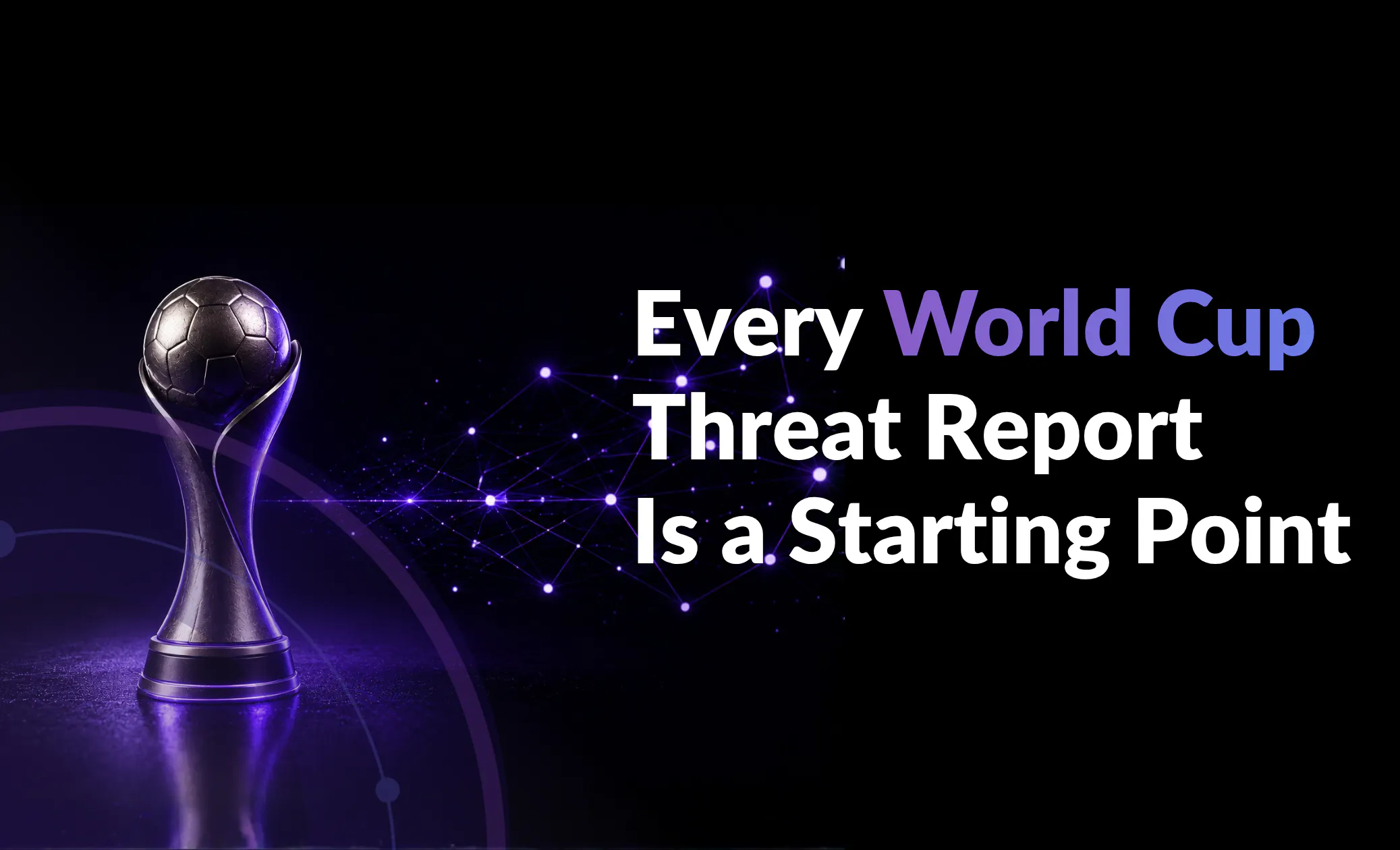 Every World Cup Threat Report Is a Starting Point