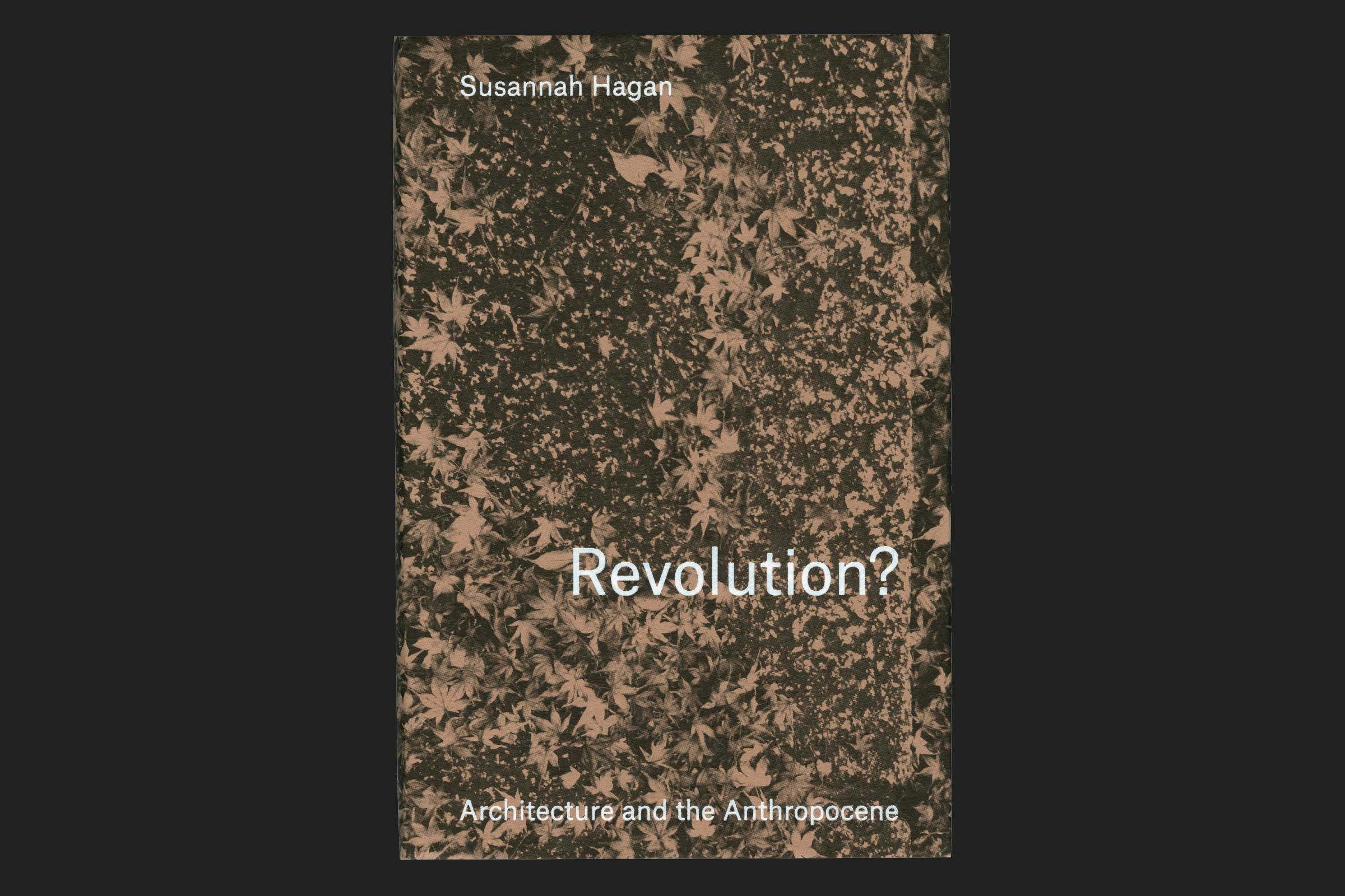 Revolutions?, Revolutions? Architecture in the Anthropocene, Lund Humphries, Publication, Graphic Design by Wolfe Hall