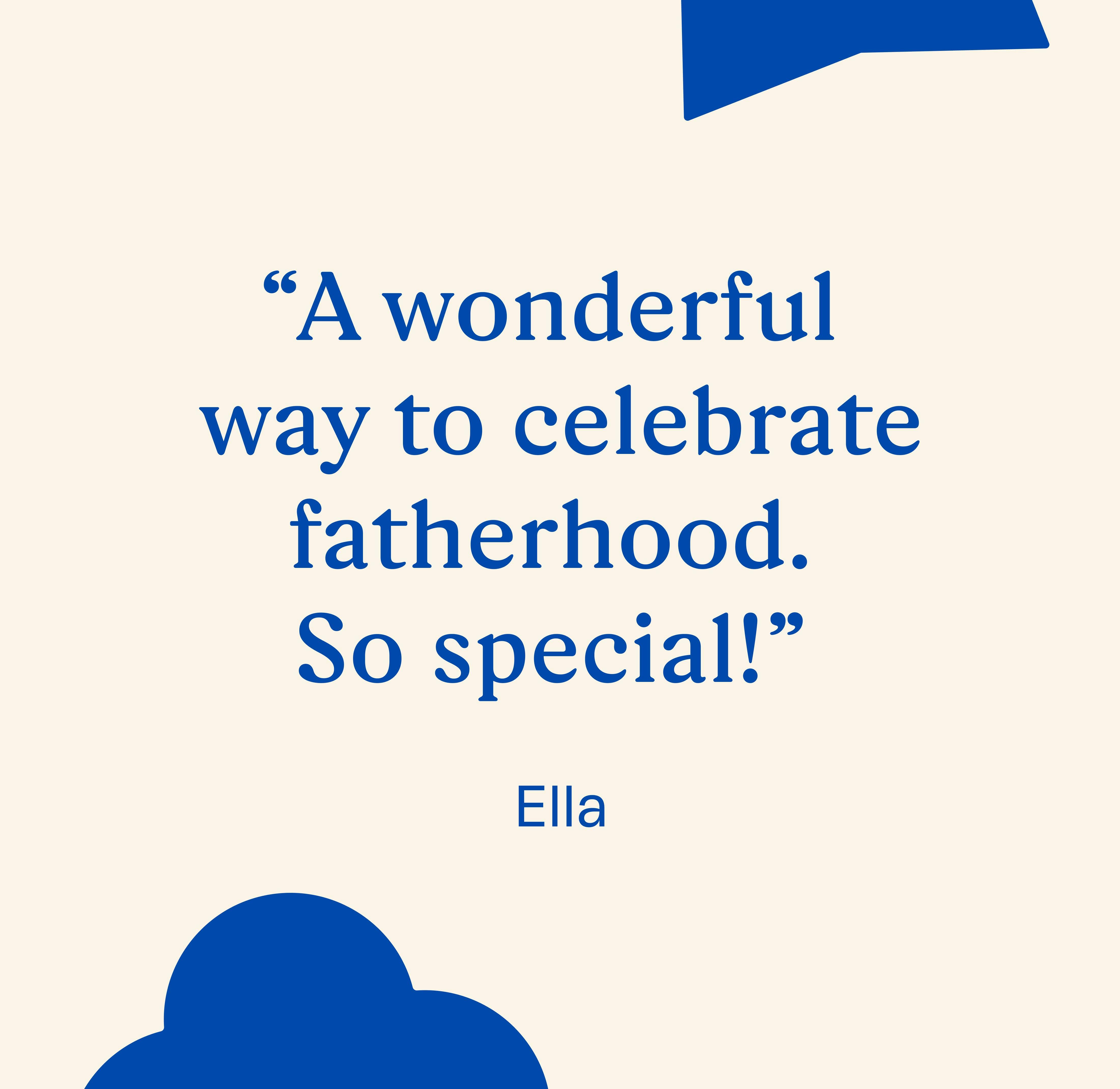 "A wonderful way to celebrate fatherhood. So special!"