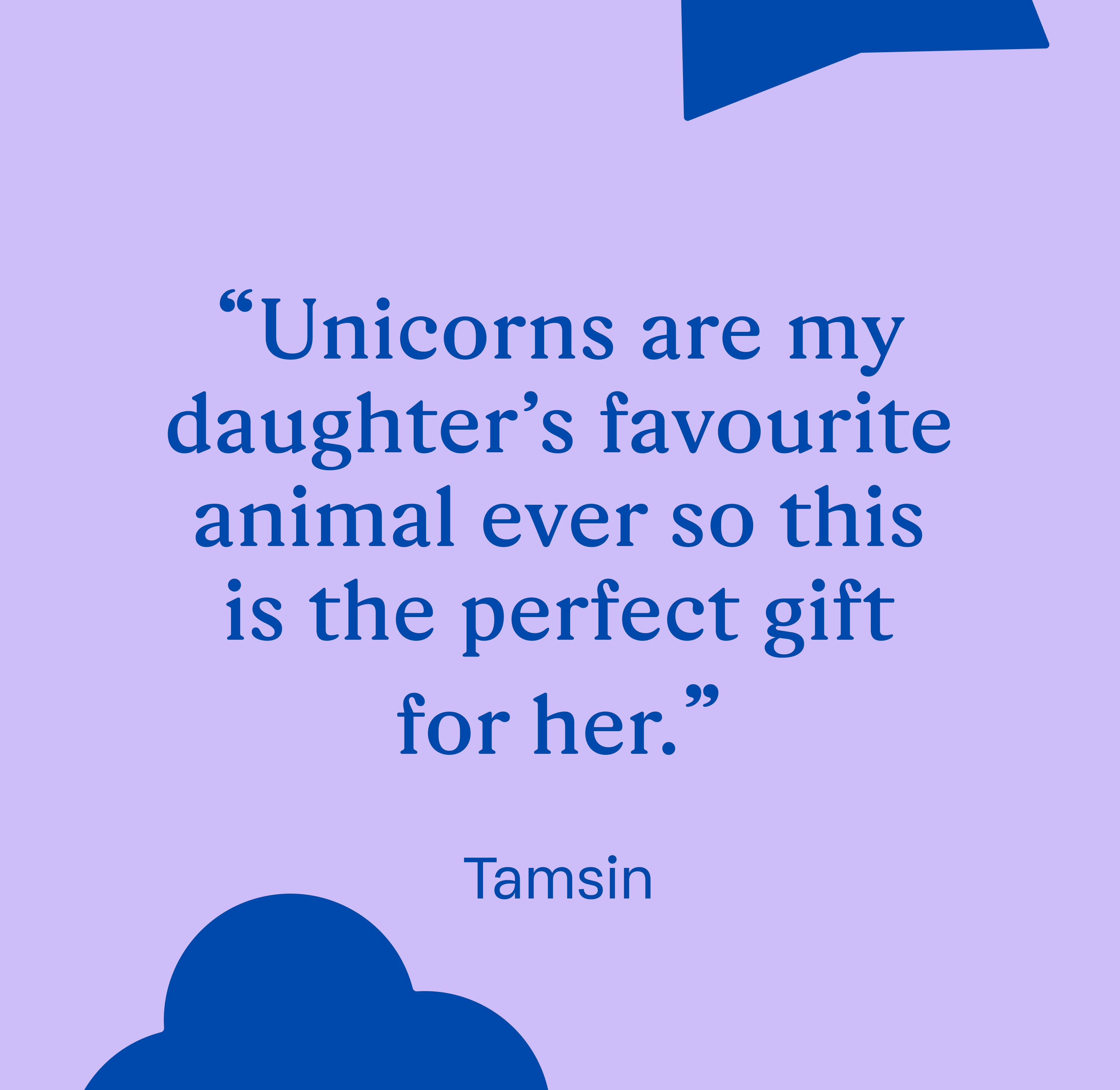 "Unicorns are my daughter’s favourite animal ever so this is the perfect gift for her." Tamsin