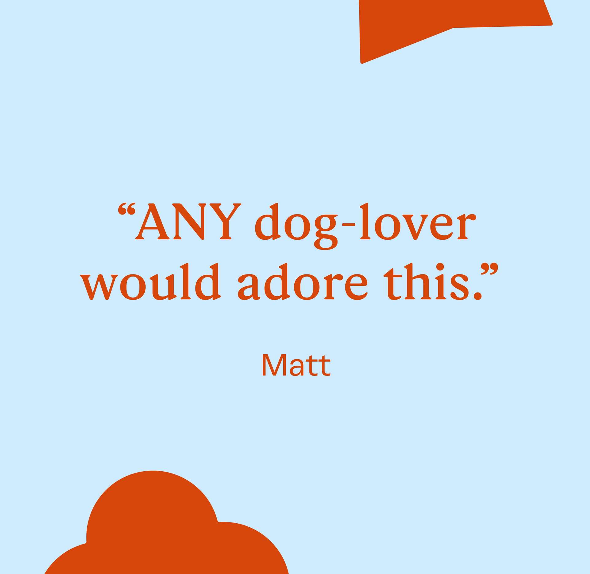 "Any dog-lover would adore this" Matt