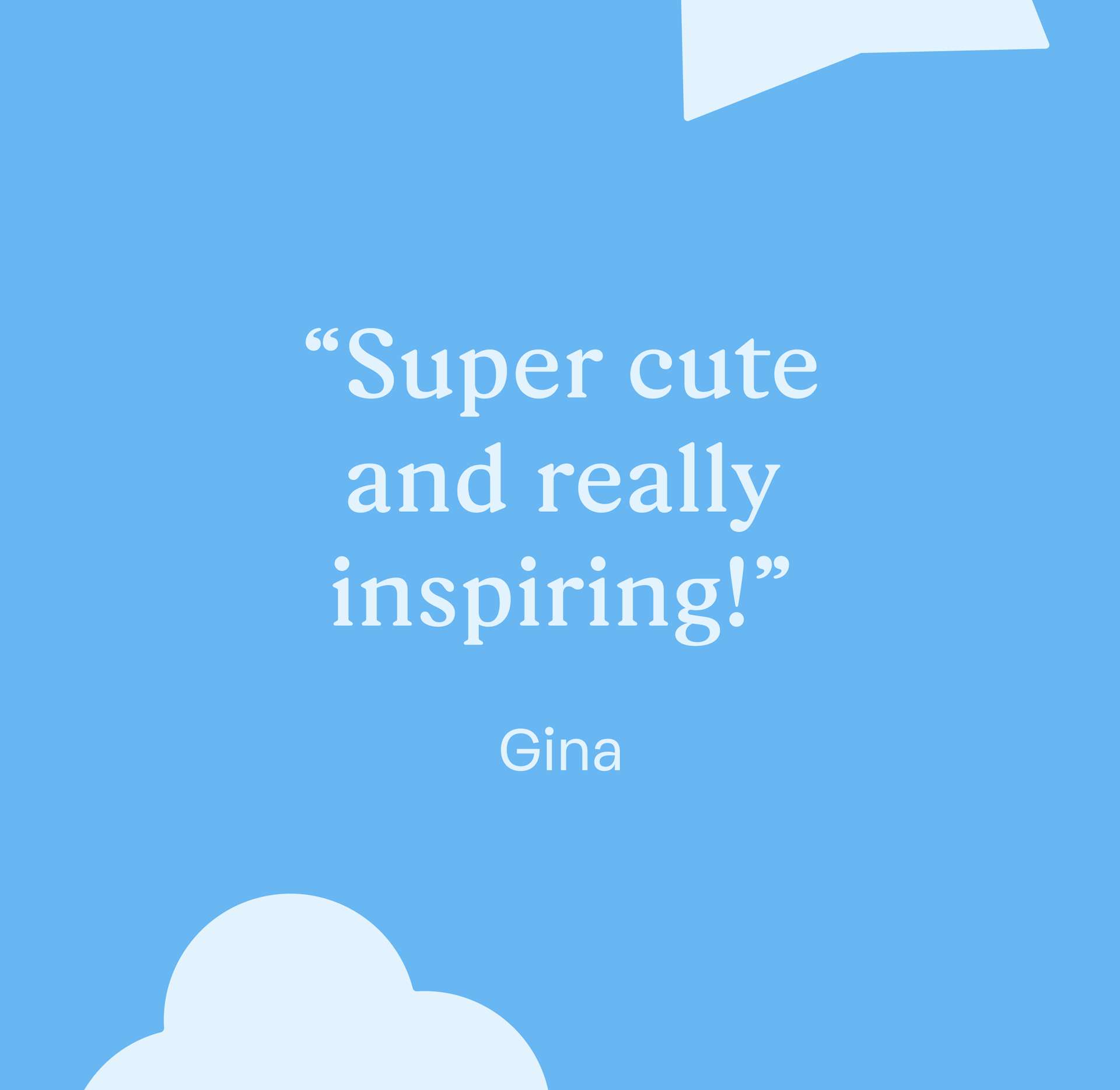 "Super cute and really inspiring!" Gina