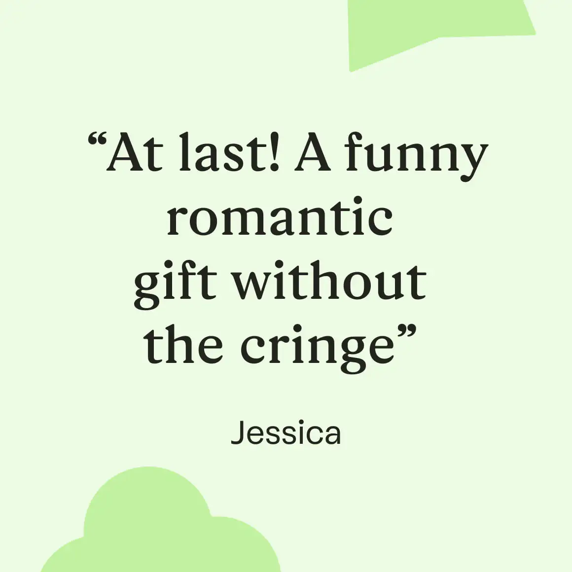 testimonial from Jessica "at last, a funny romantic gift without the cringe"