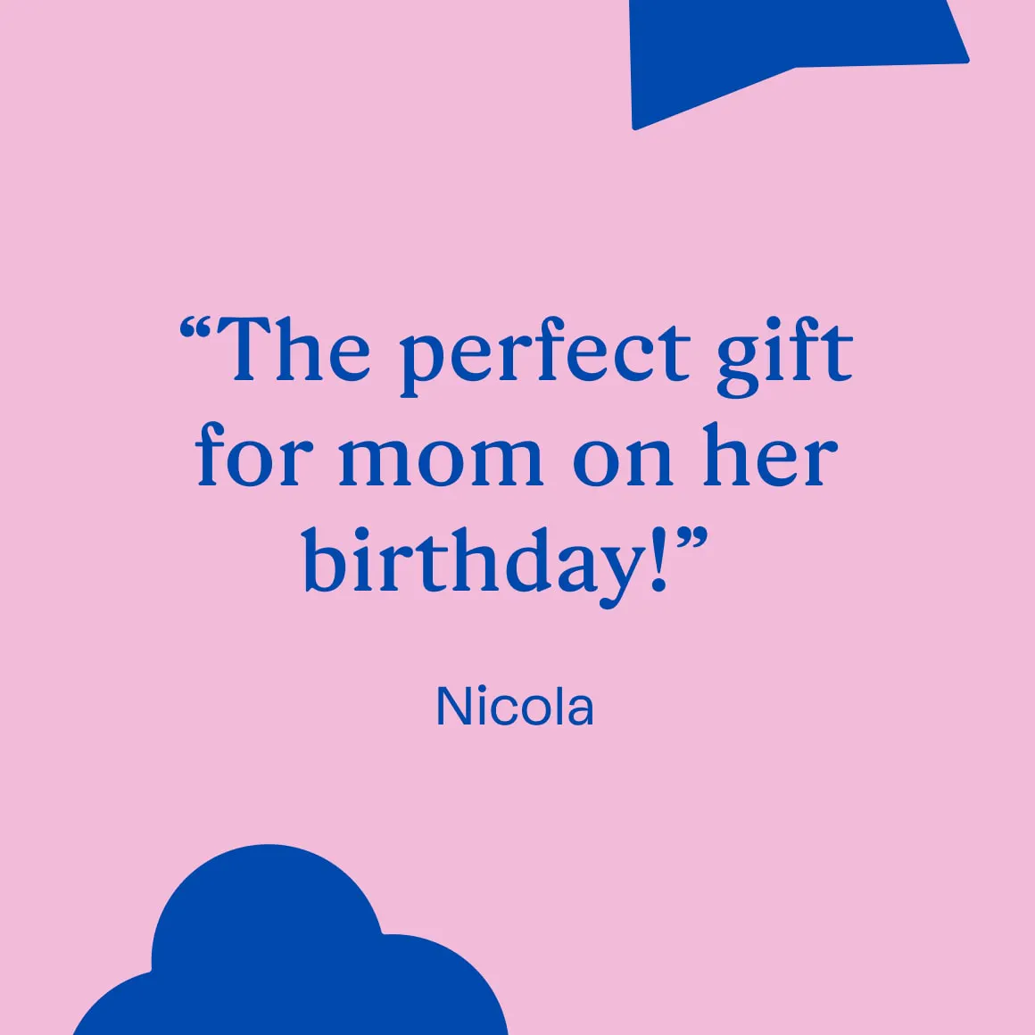 "The perfect gift for mom on her birthday!"