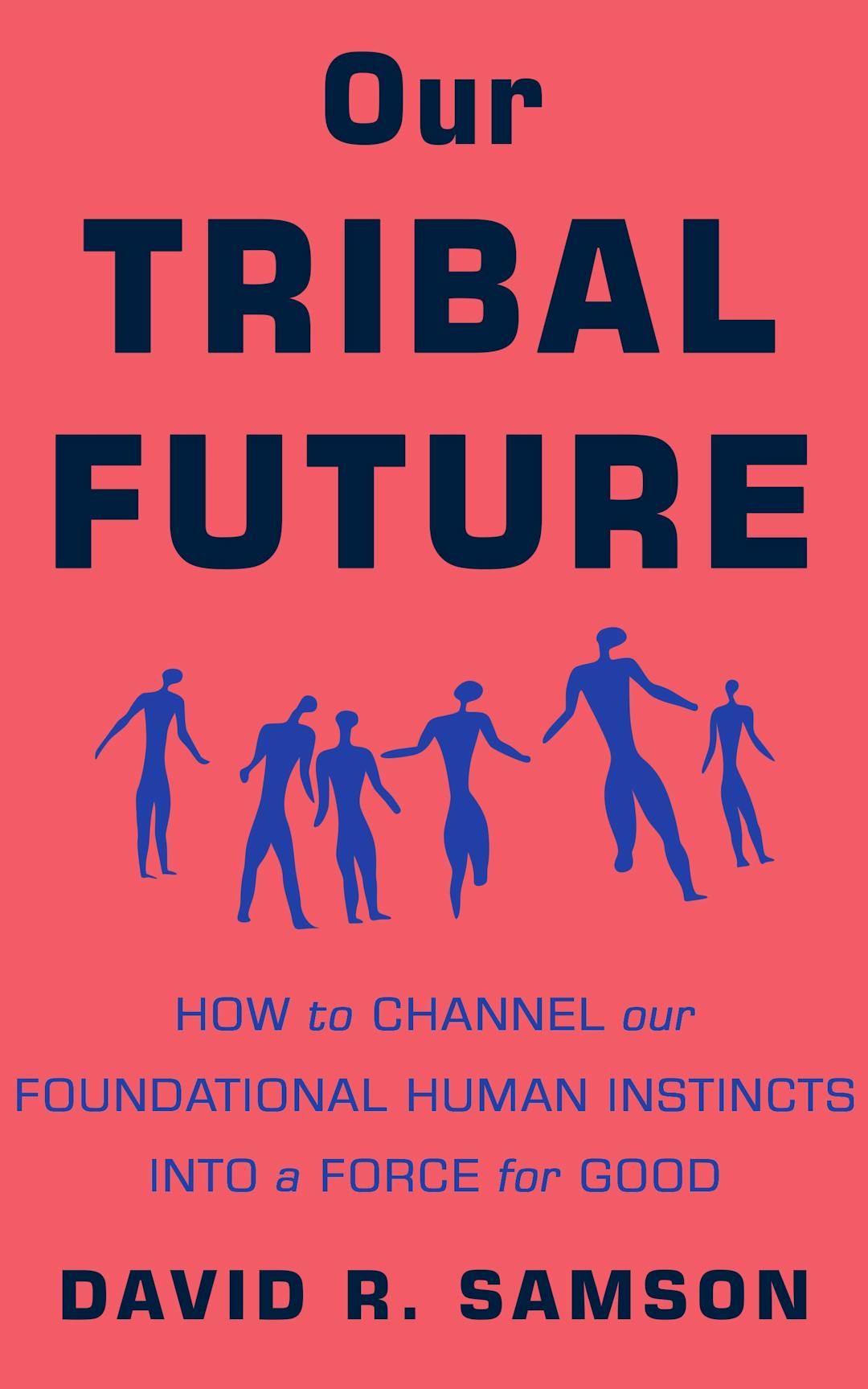 Our Tribal Future: How to Channel Our Foundational Human Instincts into a Force for Good
