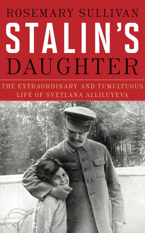 Stalin’s Daughter: The Extraordinary and Tumultuous Life of Svetlana Alliluyeva