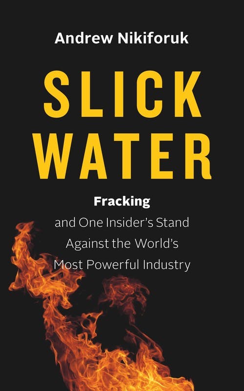 Slick Water: Fracking and One Insider’s Stand Against the World’s Most Powerful Industry