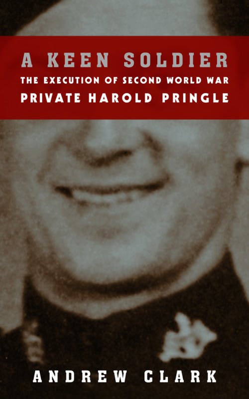 A Keen Soldier: The Execution of Second World War Private Harold Pringle