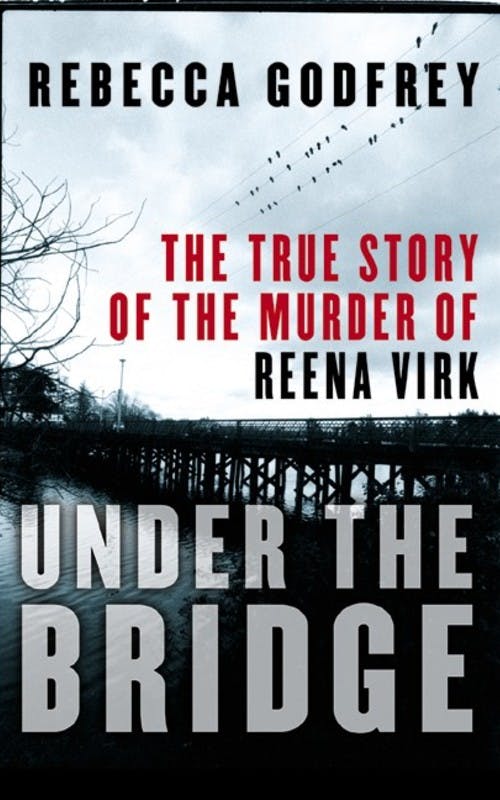 Under the Bridge: The True Story of the Murder of Reena Virk
