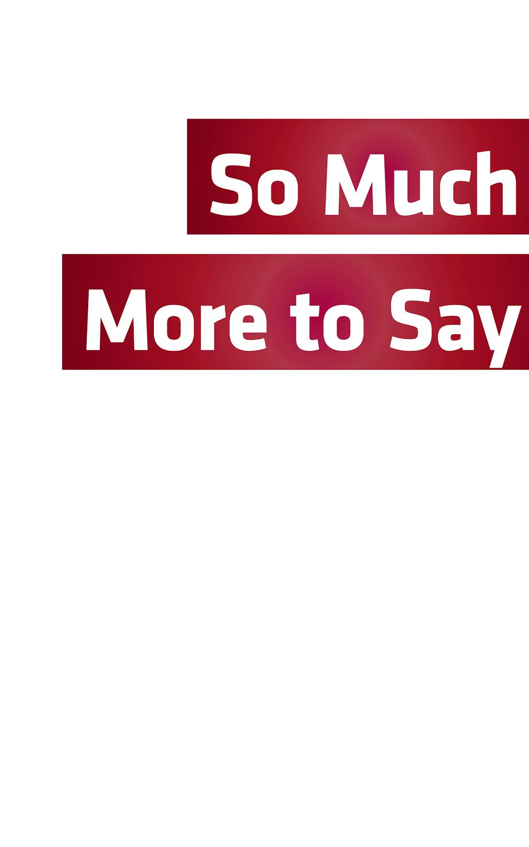 So Much More To Say