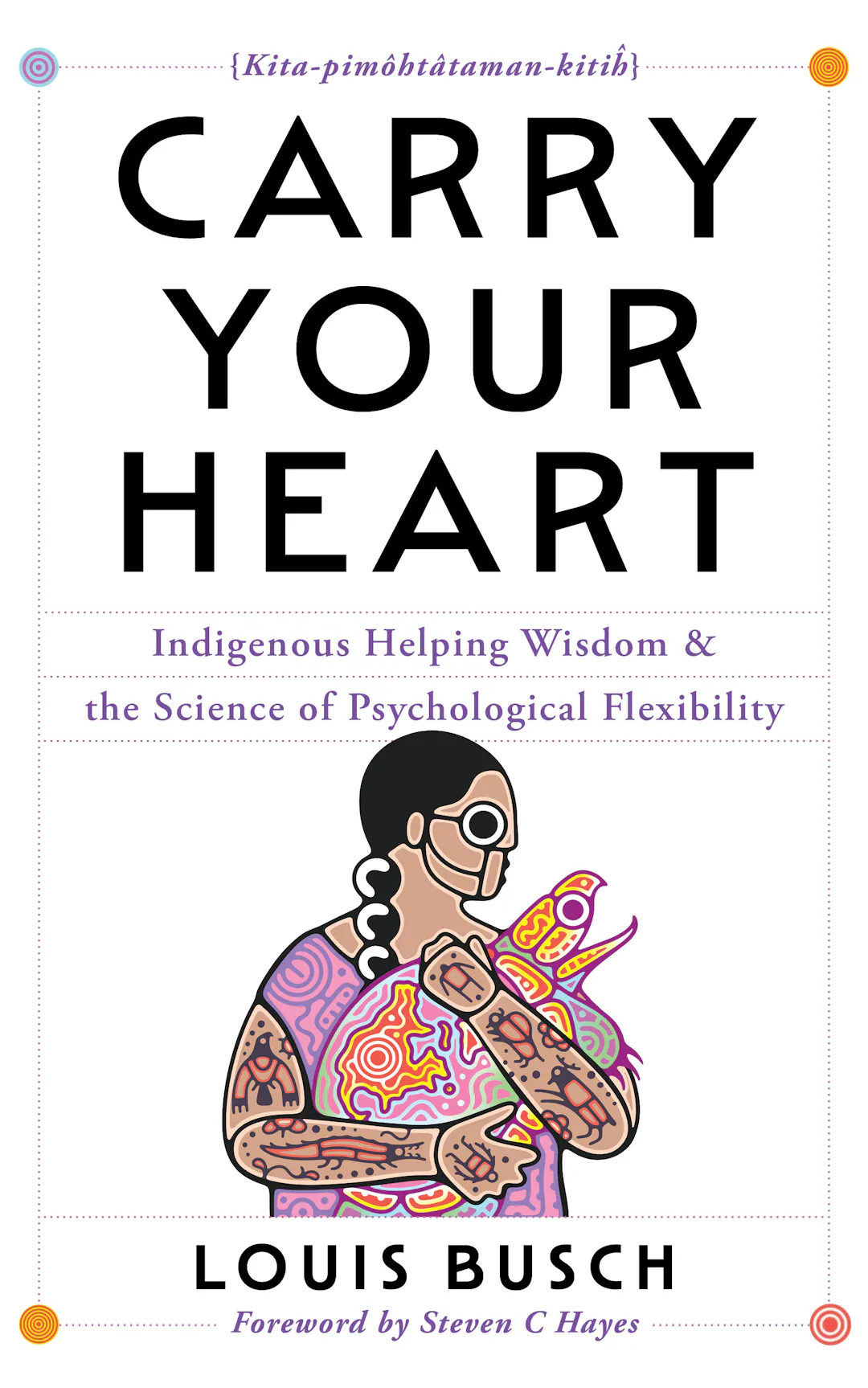 ​Carry Your Heart: Indigenous Helping Wisdom and the Science of Psychological Flexibility​ edited by katherena vermette