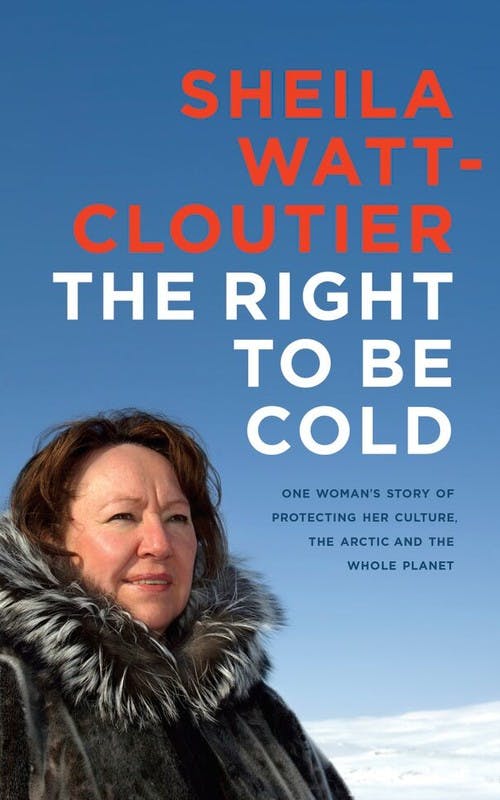 The Right to Be Cold: One Woman’s Story of Protecting Her Culture, the Arctic, and the Whole Planet