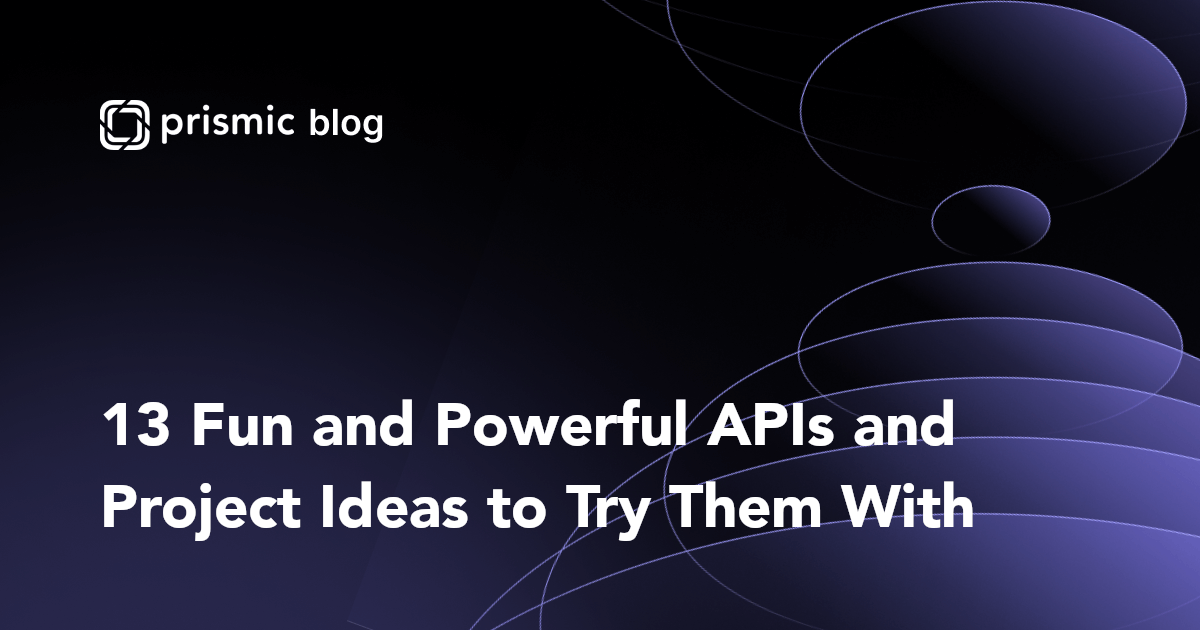 13 Fun and Powerful APIs and Project Ideas to Try Them With - Prismic