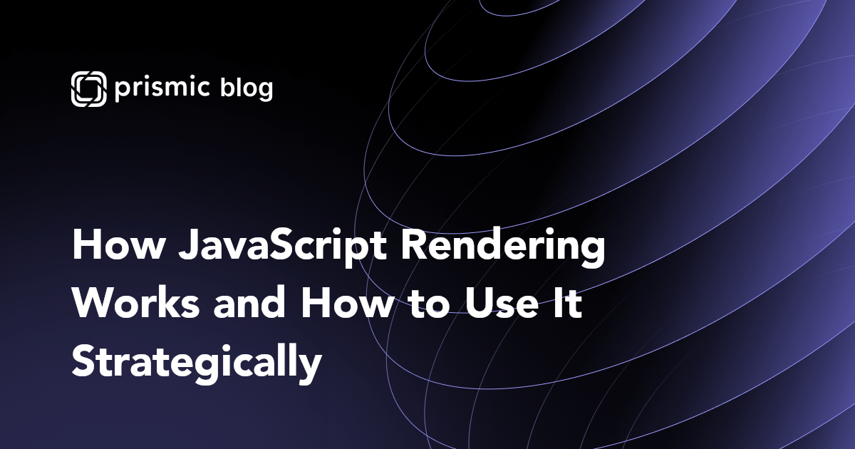 How JavaScript Rendering Works and How to Use It Strategically - Prismic