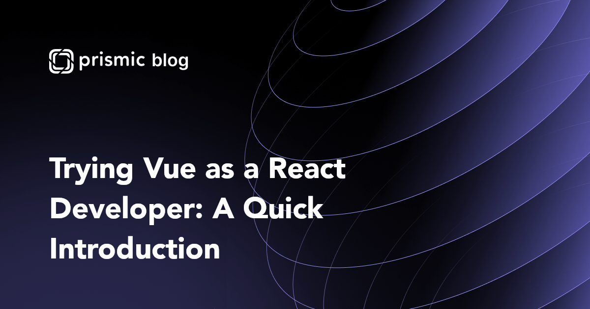 Trying Vue as a React Developer: A Quick Introduction - Prismic