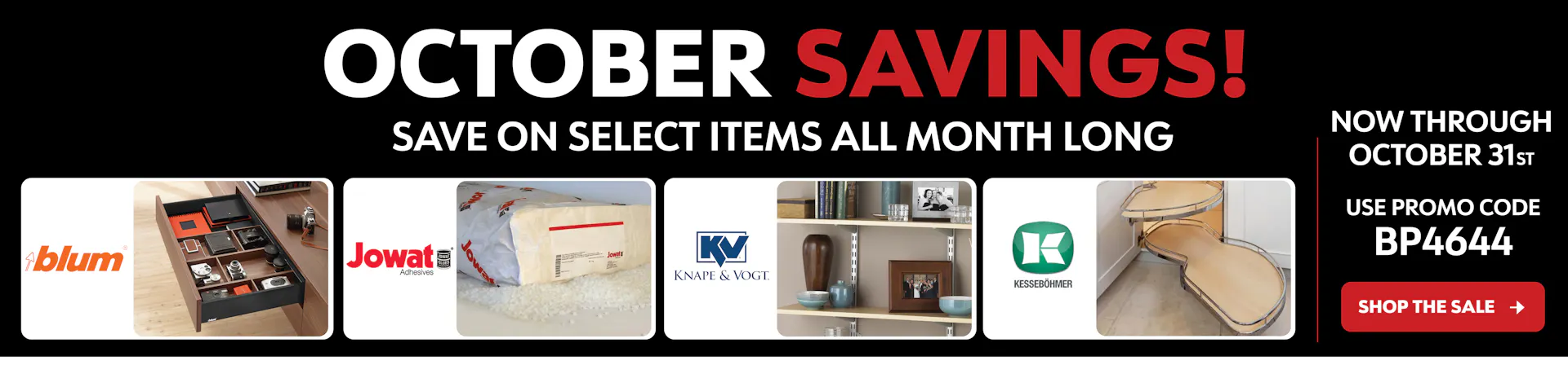 October Savings! Save on select items all month long. Blum, Jowat, Knape & Vogt and Kessebohmer. Now through October 31st. Use promo code BP4644.