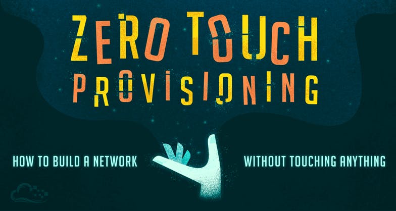 Zero Touch Provisioning: How to Build a Network Without Touching Anything