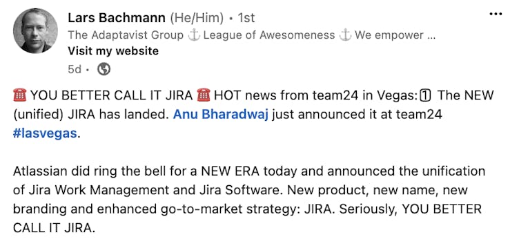 LinkedIn post: ☎ YOU BETTER CALL IT JIRA ☎ HOT news from team24 in Vegas: 1️⃣ The NEW (unified) JIRA has landed. Anu Bharadwaj just announced it at team24 hashtag#lasvegas.  Atlassian did ring the bell for a NEW ERA today and announced the unification of Jira Work Management and Jira Software. New product, new name, new branding and enhanced go-to-market strategy: JIRA. Seriously, YOU BETTER CALL IT JIRA. 