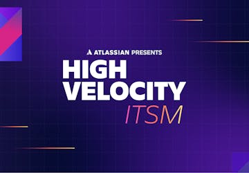 Atlassian Presents: High Velocity ITSM