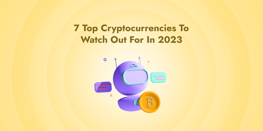 Top 7 Cryptocurrencies To Watch Out For In 2023