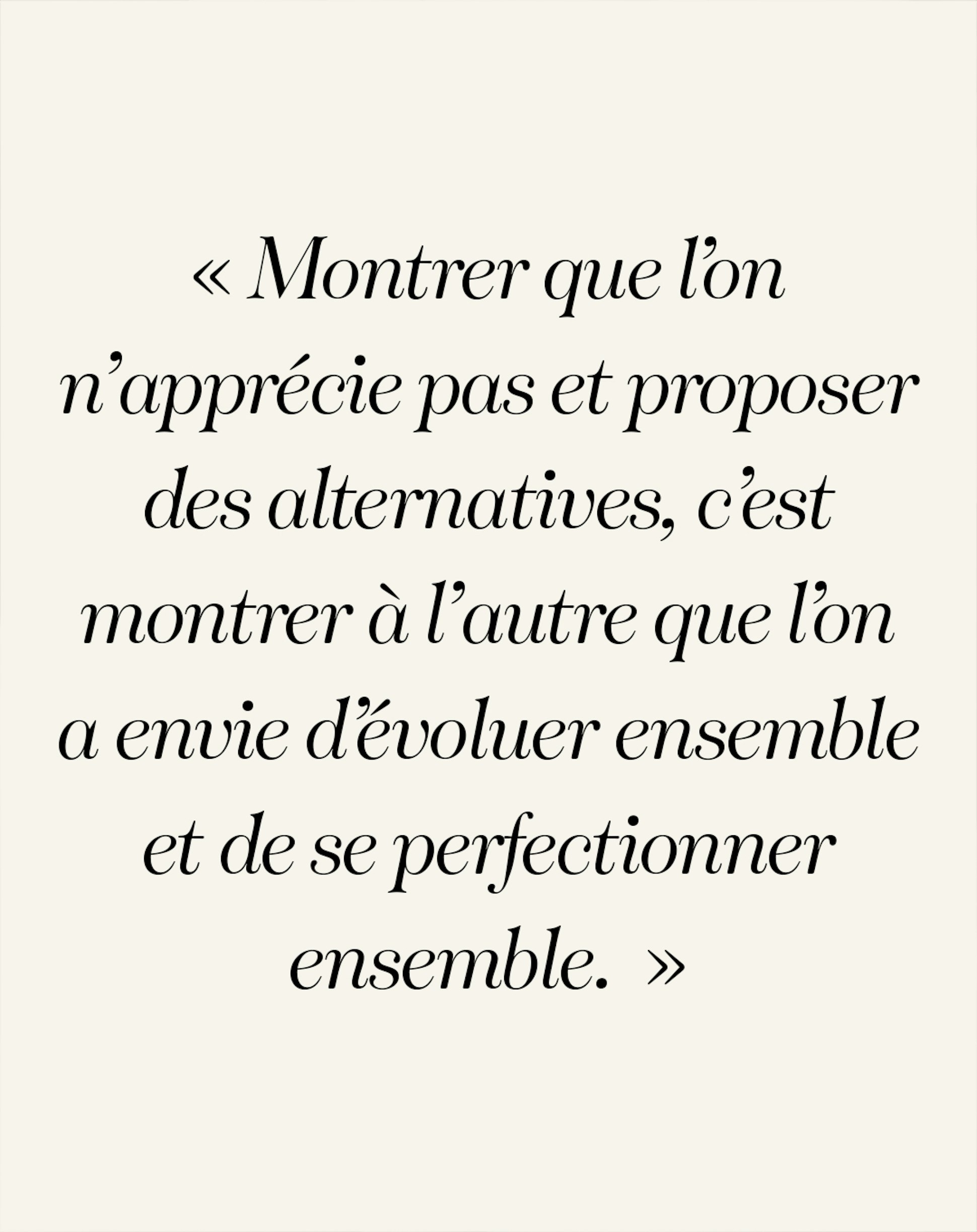 Montrer que l’on n’apprécie pas et proposer des alternatives, c’est montrer à l’autre qu’on a envie d’évoluer ensemble et de se perfectionner ensemble. 