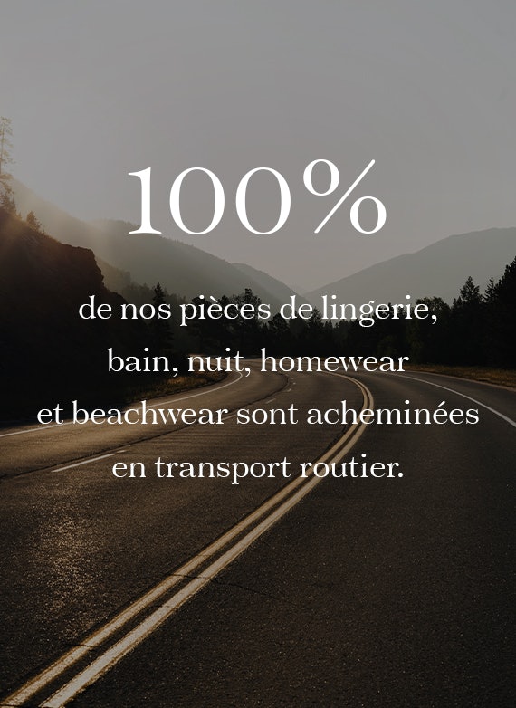 100% de nos pièces de lingerie, bain, nuit, homewear et beachwear sont acheminées par transport routier.