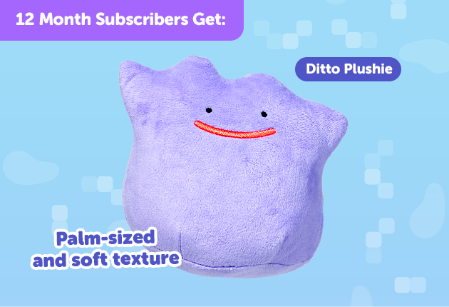 Subscribe to our 12-month plan for Japan-exclusive Ditto goodies for FREE! Ditto Plushie