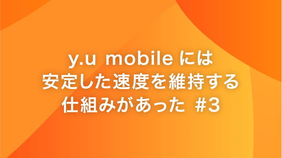 y.u mobile には安定した速度を維持する仕組みがあった #3