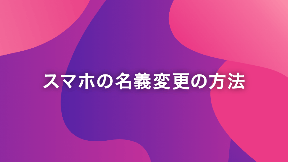 スマホの名義変更の方法