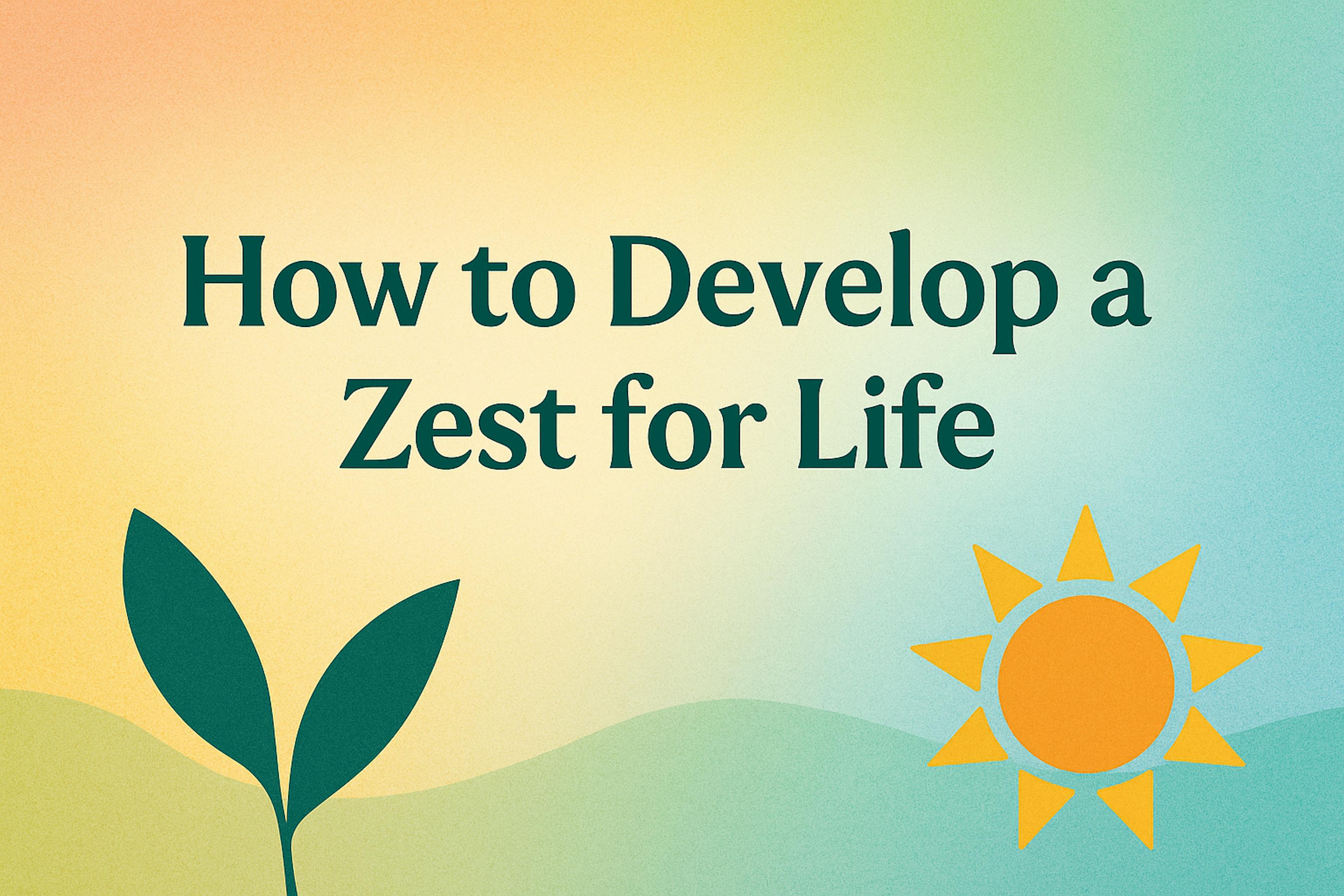 text overlay "how to develop a zest for life" colorful background, green leafs, and sun, with rolling hills